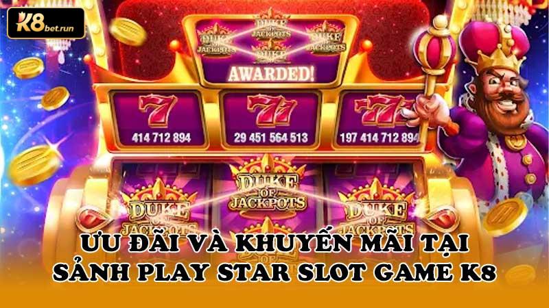 Ưu đãi và khuyến mãi tại Sảnh Play star slot game K8