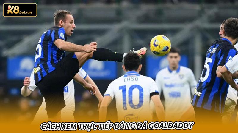 Cách xem trực tiếp bóng đá Goaldaddy