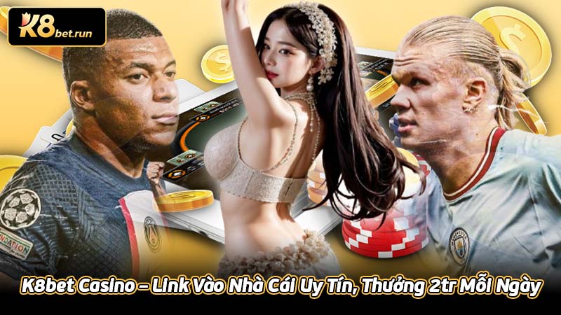 K8bet Casino – Link Vào Nhà Cái Uy Tín, Thưởng 2tr Mỗi Ngày