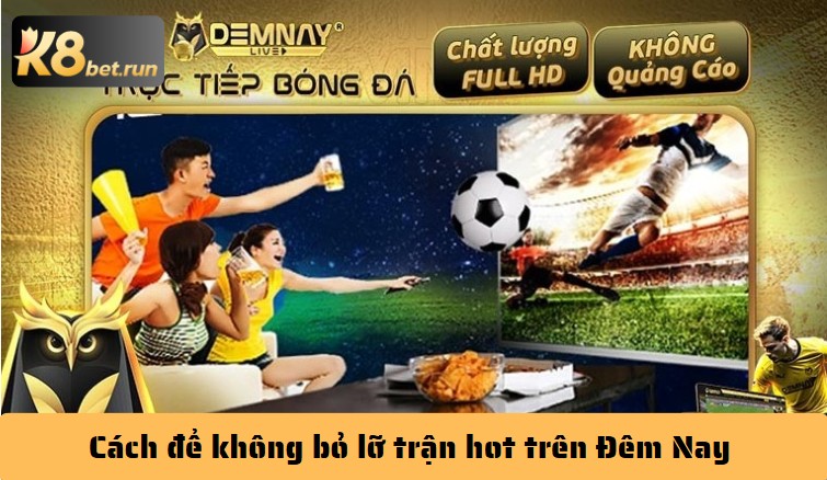 Đêm Nay - Kênh trực tiếp bóng đá miễn phí không xem quá phí - Hình ảnh 5 Cách để không bỏ lỡ trận hot trên Đêm Nay