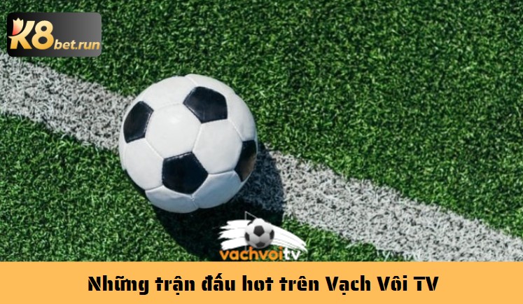Xem bóng đá kiểu dân chơi: Vạch Vôi TV có thật sự đáng để vào? - Hình ảnh 5 Những trận đấu hot trên Vạch Vôi TV